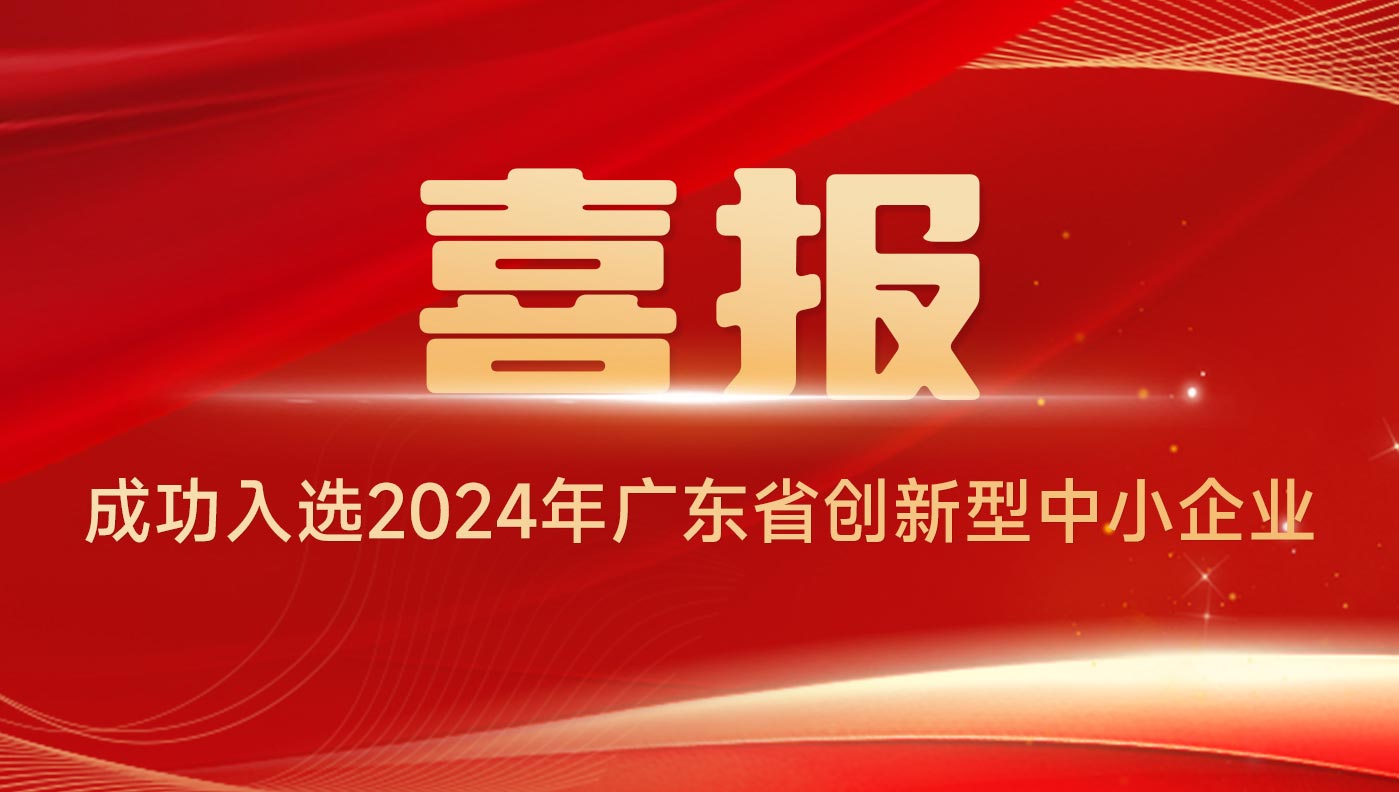 喜報(bào) | 成功入選2024年廣東省創(chuàng)新型中小企業(yè)